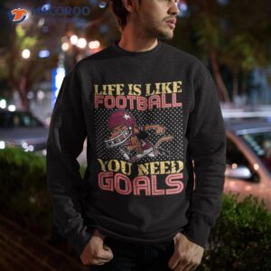 american football life is like you need goals shirt sweatshirt