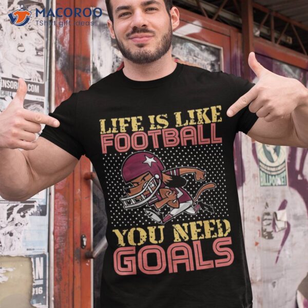 American Football Life Is Like You Need Goals Shirt