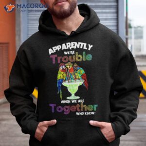 apparently we re trouble when we are together who knew shirt hoodie