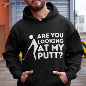are you looking at my putt golfing lover amp golf gift shirt hoodie