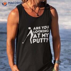 are you looking at my putt golfing lover amp golf gift shirt tank top