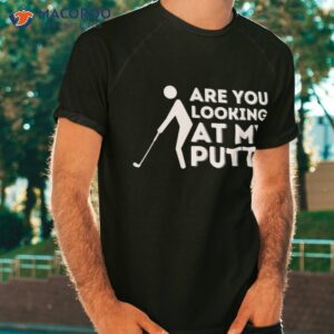are you looking at my putt golfing lover amp golf gift shirt tshirt