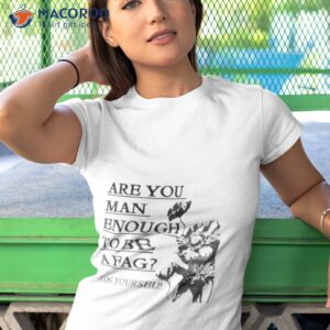 are you man enough to be a fag ask yourself shirt tshirt 1