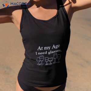 at my age i need glasses t shirt 2 tank top 2