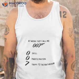 at work they call me 007 skill participation trips to the bathroom shirt tank top