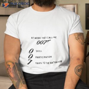 At Work They Call Me 007 Skill Participation Trips To The Bathroom Shirt