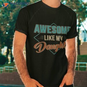 awesome like my daughter for dad on father s day shirt tshirt