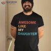 Awesome Like My Daughter Funny Fathers Day Shirt