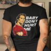 Baby Don’t Hurt Me Funny Meme Novelty Humorous Shirt