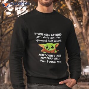 baby yoda it you need a friend and doesnt take any crap well you found me shirt sweatshirt