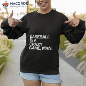 baseball is a crazy game man shirt sweatshirt