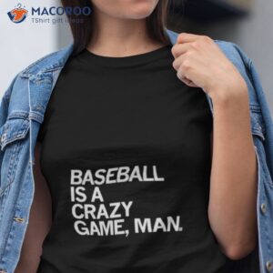 baseball is a crazy game man shirt tshirt