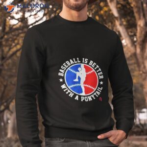 baseball is better with a ponytall shirt sweatshirt