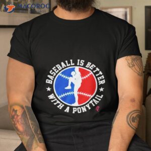 baseball is better with a ponytall shirt tshirt