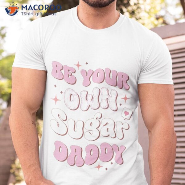 Be Your Own Sugar Daddy, Happy Father’s Day Shirt