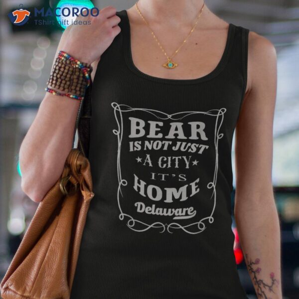 Bear&acirc;&nbsp;is Not Just A City It’s Home Bear&acirc;&nbsp;delaware Shirt