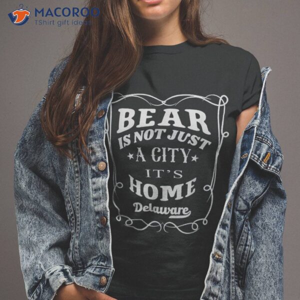 Bear&acirc;&nbsp;is Not Just A City It’s Home Bear&acirc;&nbsp;delaware Shirt