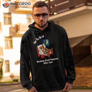 bear go to bed nothing good happens after 5pm shirt hoodie 2