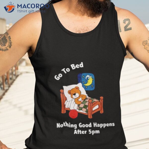 Bear Go To Bed Nothing Good Happens After 5pm Shirt