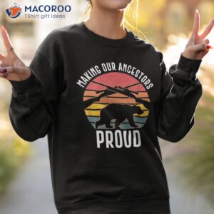 bear hunting making our ancestors proud shirt sweatshirt 2