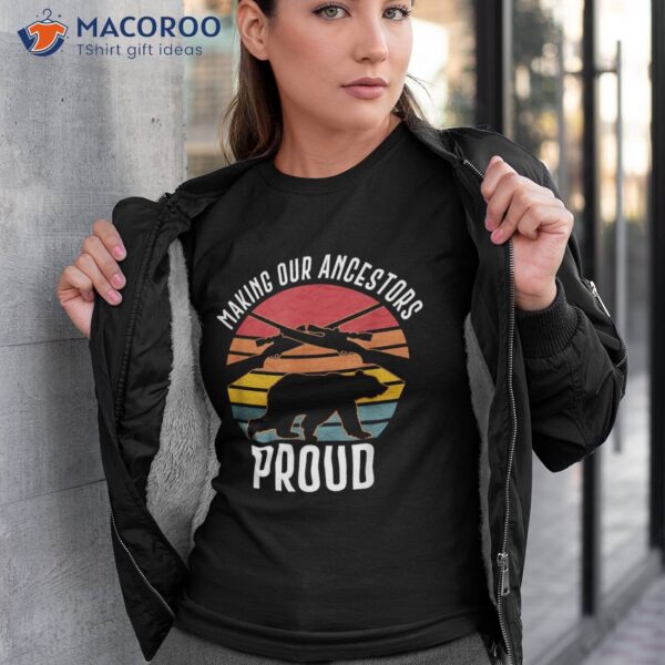 Bear Hunting Making Our Ancestors Proud Shirt