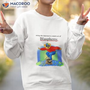 bear using the internet to commit acts of blasphemy shirt sweatshirt 2