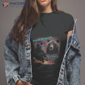 bears friend shaped but not friend shirt tshirt 2