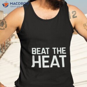 beat the heat shirt tank top 3