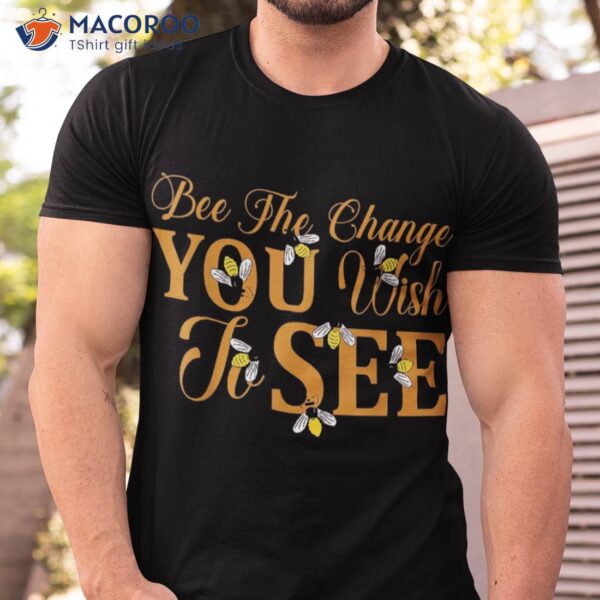 Bee The Change You Wish To See, Honey Bear, Funny Lovers Shirt