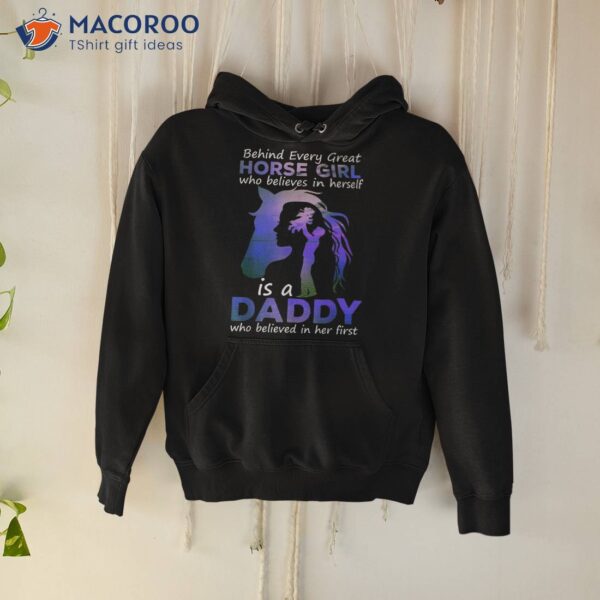 Behind Every Great Horse Girl Who Believes Is A Daddy Shirt