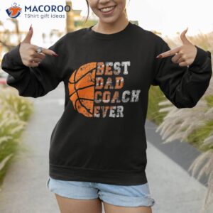 best dad coach ever father s day basketball player fan papa shirt sweatshirt