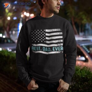 best dad ever with us american flag fathers day shirt sweatshirt