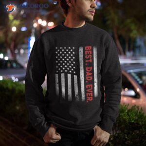 best dad ever with us american flag gift for father s day shirt sweatshirt