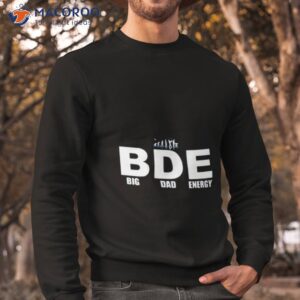 big dad energy bde shirt sweatshirt