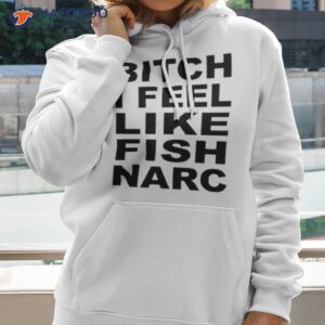 Bitch I Feel Like Fish Narc Shirt