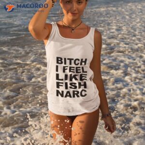 bitch i feel like fish narc shirt tank top 1
