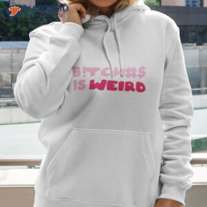 bitches is weird shirt 3 hoodie 2