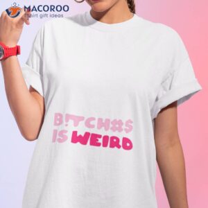 bitches is weird shirt 3 tshirt 1