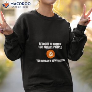 bitcoin is money for smart people you wouldnt be interested shirt sweatshirt 2