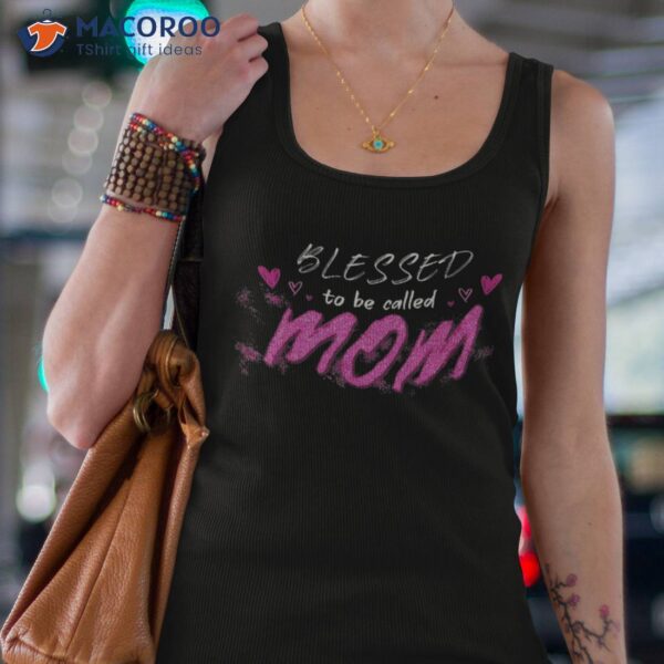 Blessed To Be Called Mom Cute Mothers Day Shirt