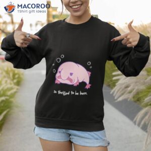 blobfish thrilled to be here shirt sweatshirt 1