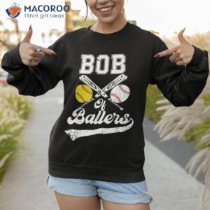 bob of ballers softball baseball player father s day shirt sweatshirt