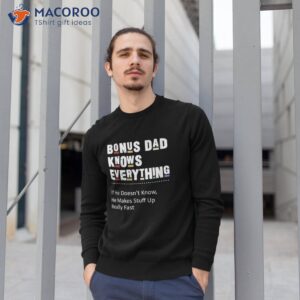 bonus dad knows everything makes stuff up really fast father shirt sweatshirt 1