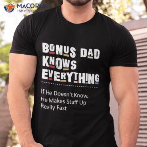 bonus dad knows everything makes stuff up really fast father shirt tshirt