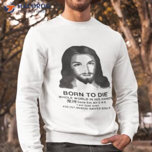 born to die whole world in his hands i am god man shirt sweatshirt