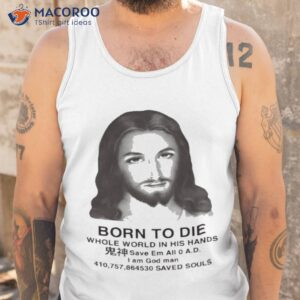 born to die whole world in his hands i am god man shirt tank top