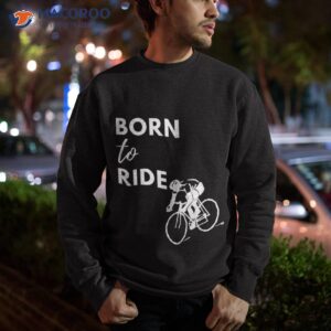 born to ride shirt sweatshirt