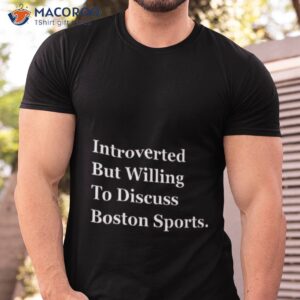 boston celtics introverted but willing to discuss boston sports shirt tshirt