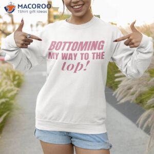 Bottoming My Way The Top Shirt 2 bottoming my way the top shirt sweatshirt
