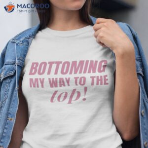 bottoming my way the top shirt tshirt
